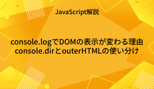 【JavaScript】console.logでDOMの表示が変わる理由｜console.dirとouterHTMLの使い分け